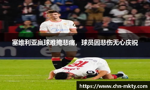 塞维利亚赢球难掩悲痛，球员因悲伤无心庆祝