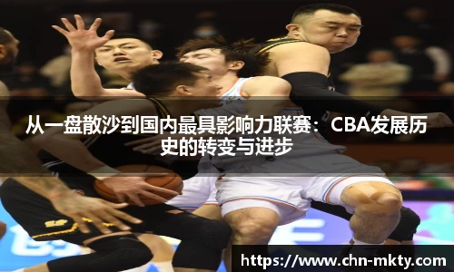 从一盘散沙到国内最具影响力联赛：CBA发展历史的转变与进步