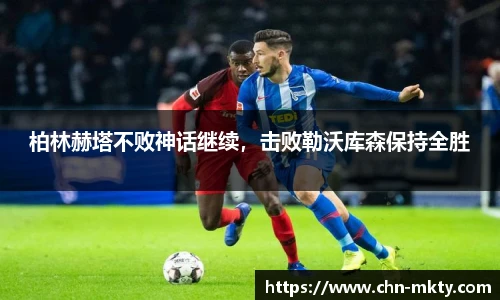 柏林赫塔不败神话继续，击败勒沃库森保持全胜