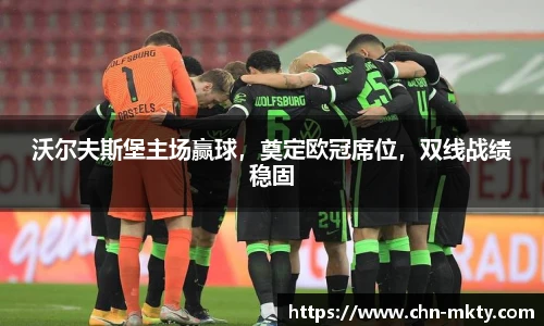 沃尔夫斯堡主场赢球，奠定欧冠席位，双线战绩稳固