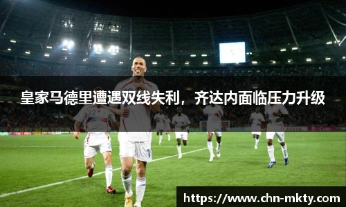 皇家马德里遭遇双线失利，齐达内面临压力升级