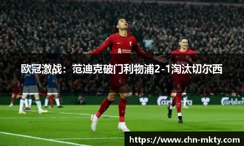 欧冠激战：范迪克破门利物浦2-1淘汰切尔西