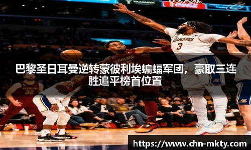 巴黎圣日耳曼逆转蒙彼利埃蝙蝠军团，豪取三连胜追平榜首位置