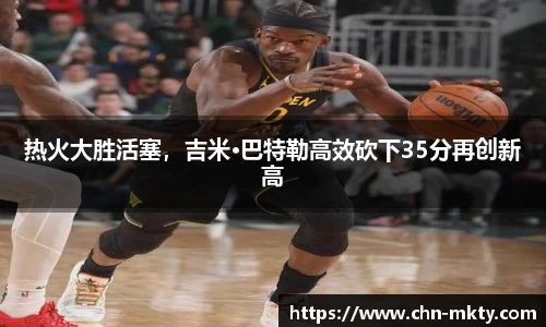 热火大胜活塞，吉米·巴特勒高效砍下35分再创新高