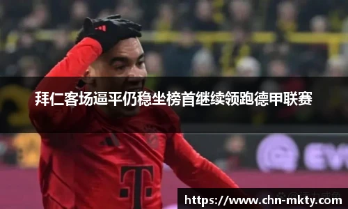 拜仁客场逼平仍稳坐榜首继续领跑德甲联赛