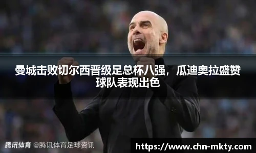 曼城击败切尔西晋级足总杯八强，瓜迪奥拉盛赞球队表现出色