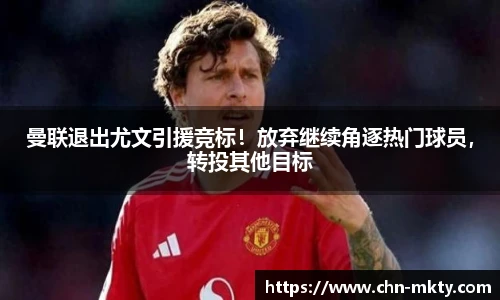 曼联退出尤文引援竞标！放弃继续角逐热门球员，转投其他目标