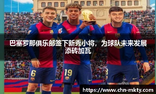 巴塞罗那俱乐部签下新秀小将，为球队未来发展添砖加瓦