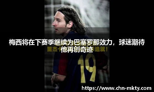 梅西将在下赛季继续为巴塞罗那效力，球迷期待他再创奇迹