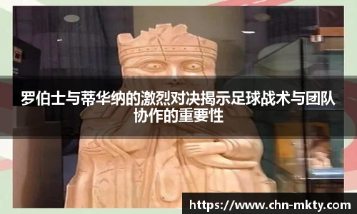 罗伯士与蒂华纳的激烈对决揭示足球战术与团队协作的重要性
