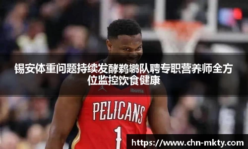 锡安体重问题持续发酵鹈鹕队聘专职营养师全方位监控饮食健康