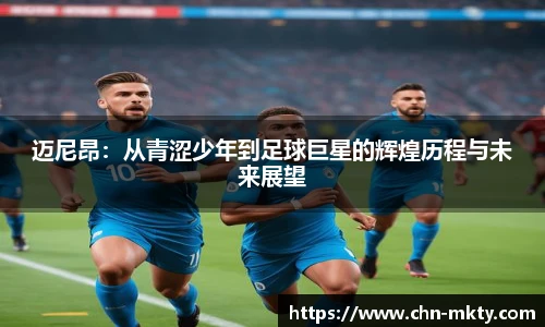 迈尼昂：从青涩少年到足球巨星的辉煌历程与未来展望