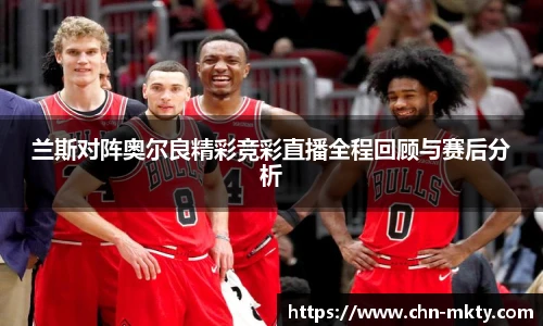 兰斯对阵奥尔良精彩竞彩直播全程回顾与赛后分析